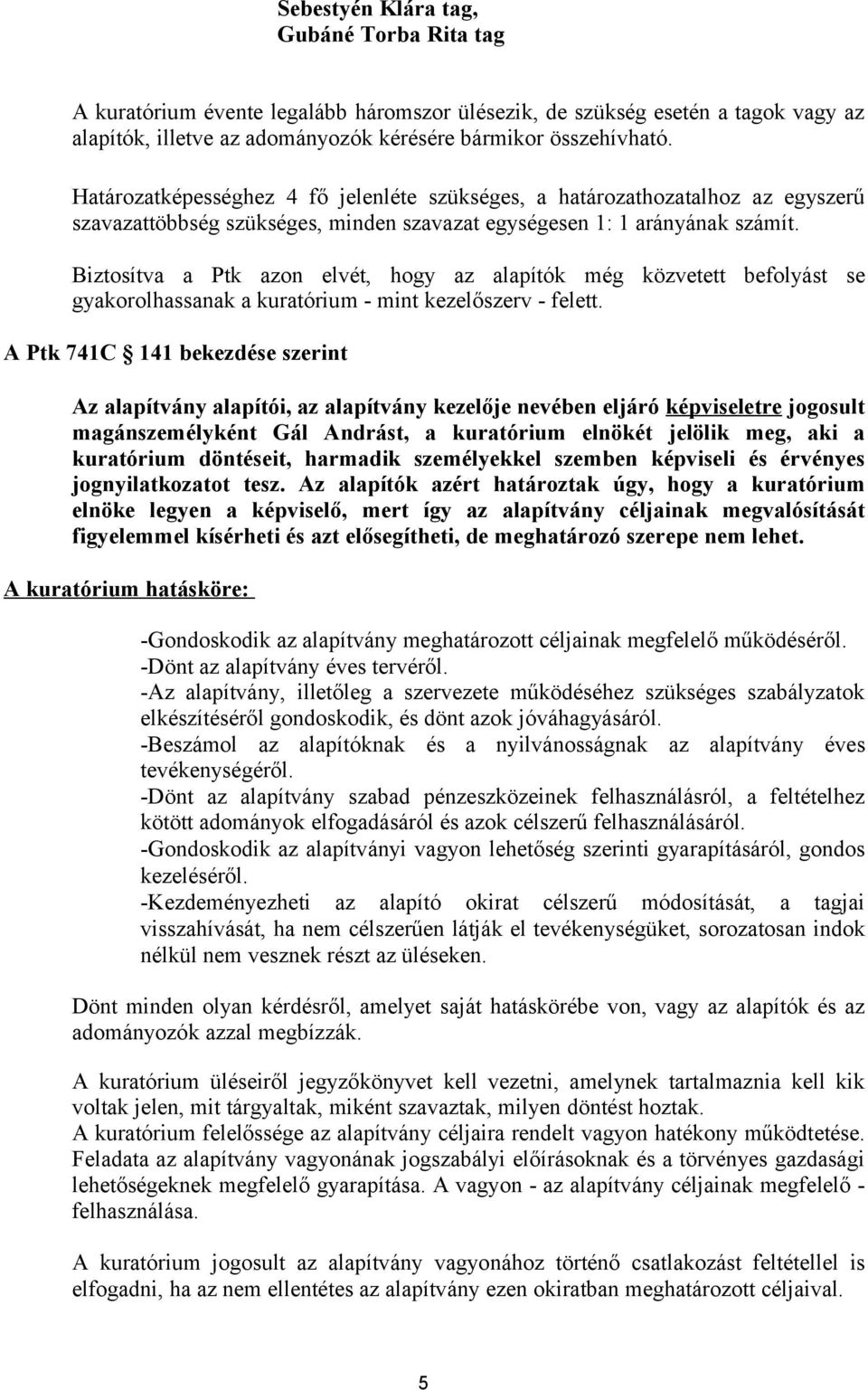 Biztosítva a Ptk azon elvét, hogy az alapítók még közvetett befolyást se gyakorolhassanak a kuratórium - mint kezelőszerv - felett.