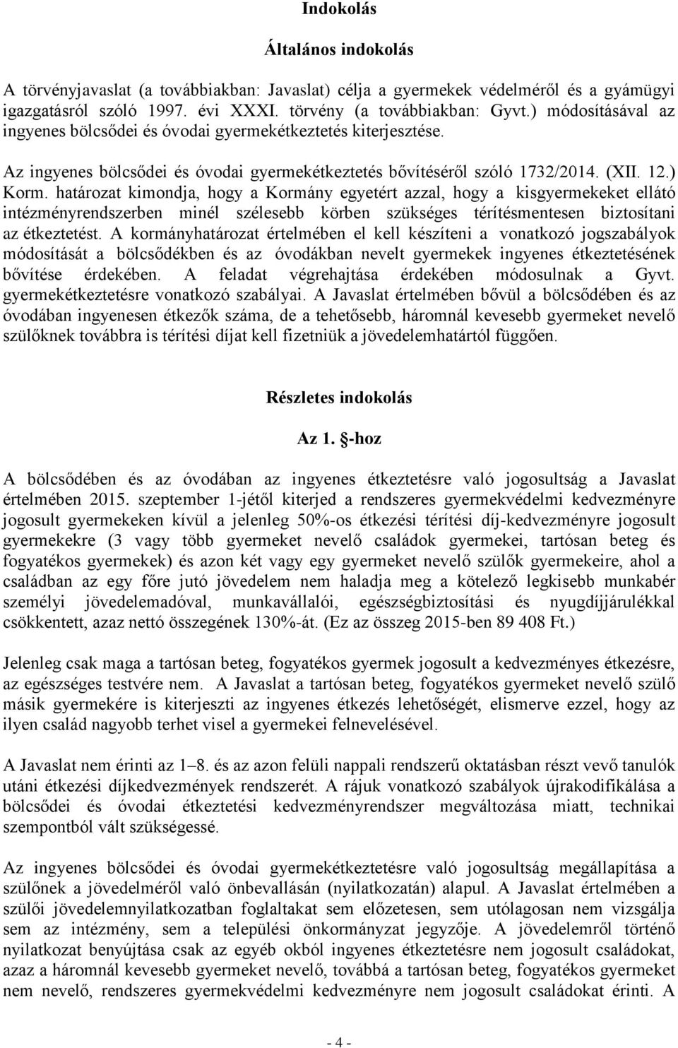 határozat kimondja, hogy a Kormány egyetért azzal, hogy a kisgyermekeket ellátó intézményrendszerben minél szélesebb körben szükséges térítésmentesen biztosítani az étkeztetést.