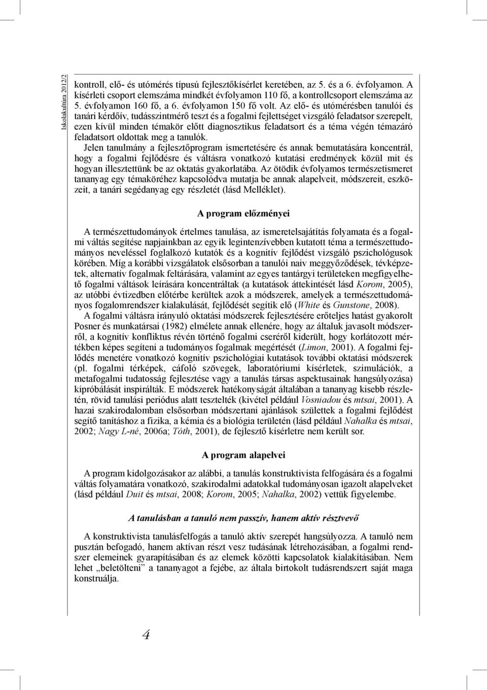 Az elő- és utómérésben tanulói és tanári kérdőív, tudásszintmérő teszt és a fogalmi fejlettséget vizsgáló feladatsor szerepelt, ezen kívül minden témakör előtt diagnosztikus feladatsort és a téma