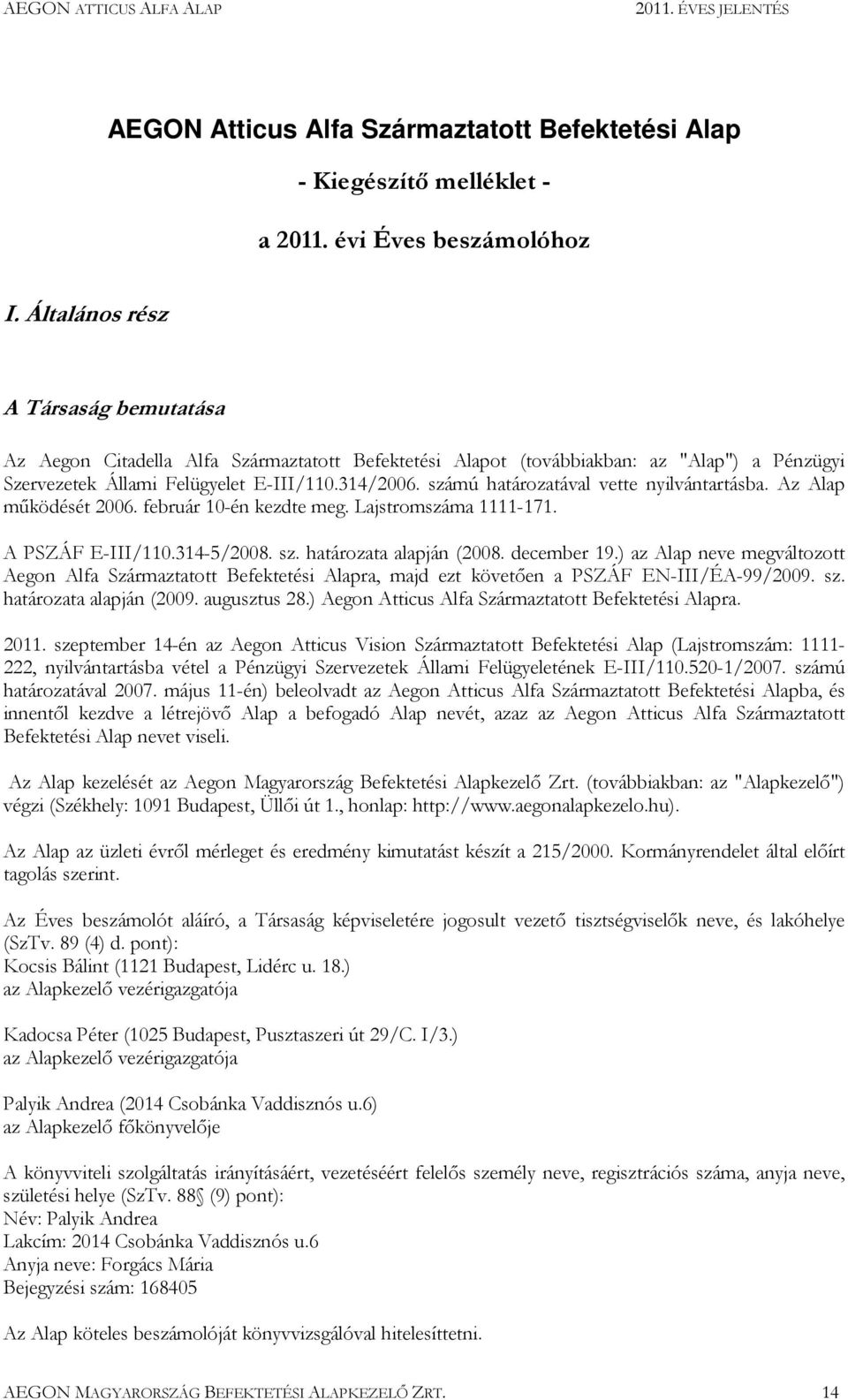 számú határozatával vette nyilvántartásba. Az Alap mőködését 2006. február 10-én kezdte meg. Lajstromszáma 1111-171. A PSZÁF E-III/110.314-5/2008. sz. határozata alapján (2008. december 19.