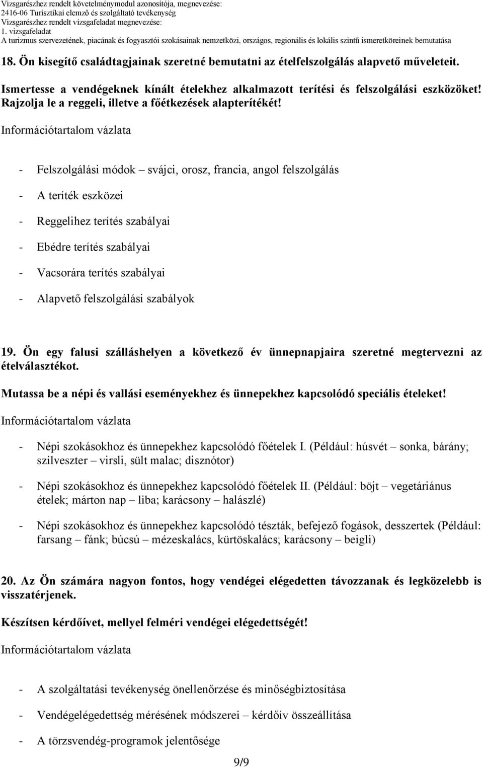 - Felszolgálási módok svájci, orosz, francia, angol felszolgálás - A teríték eszközei - Reggelihez terítés szabályai - Ebédre terítés szabályai - Vacsorára terítés szabályai - Alapvető felszolgálási