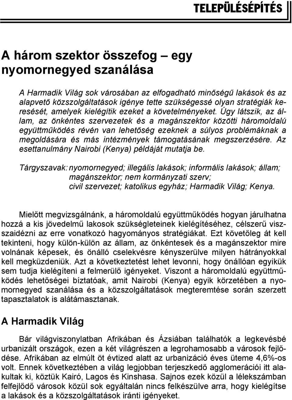 Úgy látszik, az állam, az önkéntes szervezetek és a magánszektor közötti háromoldalú együttműködés révén van lehetőség ezeknek a súlyos problémáknak a megoldására és más intézmények támogatásának