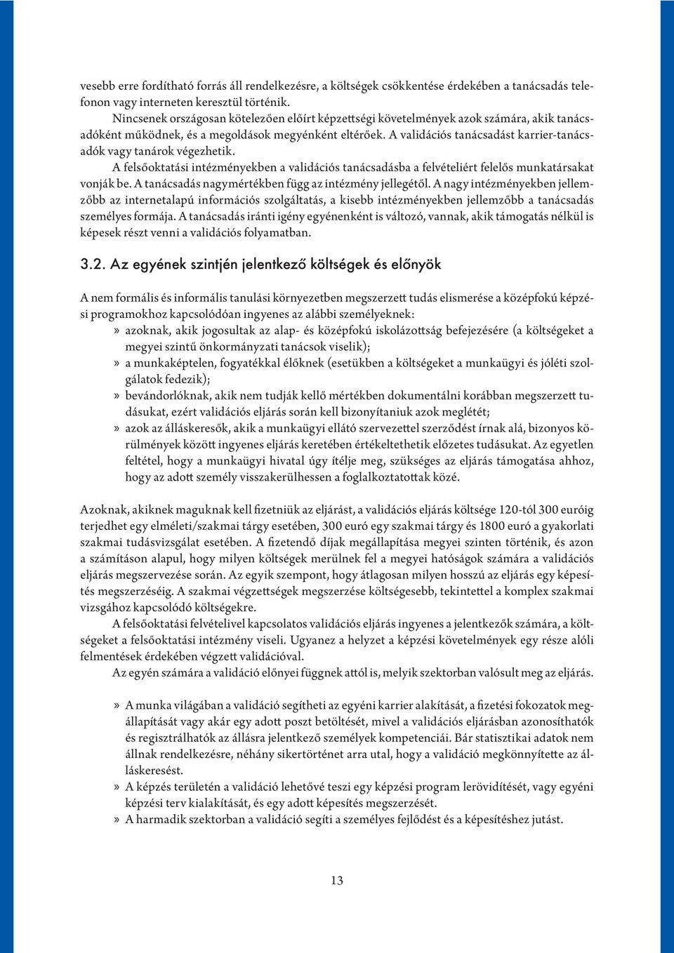 A validációs tanácsadást karrier-tanácsadók vagy tanárok végezhetik. A felsőoktatási intézményekben a validációs tanácsadásba a felvételiért felelős munkatársakat vonják be.