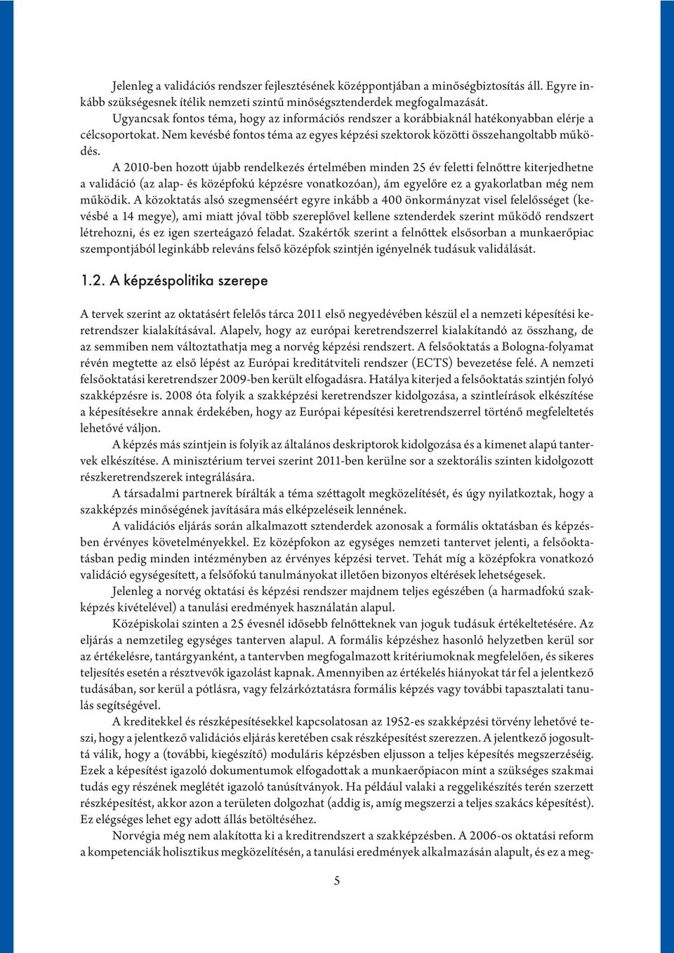 A 2010-ben hozott újabb rendelkezés értelmében minden 25 év feletti felnőttre kiterjedhetne a validáció (az alap- és középfokú képzésre vonatkozóan), ám egyelőre ez a gyakorlatban még nem működik.