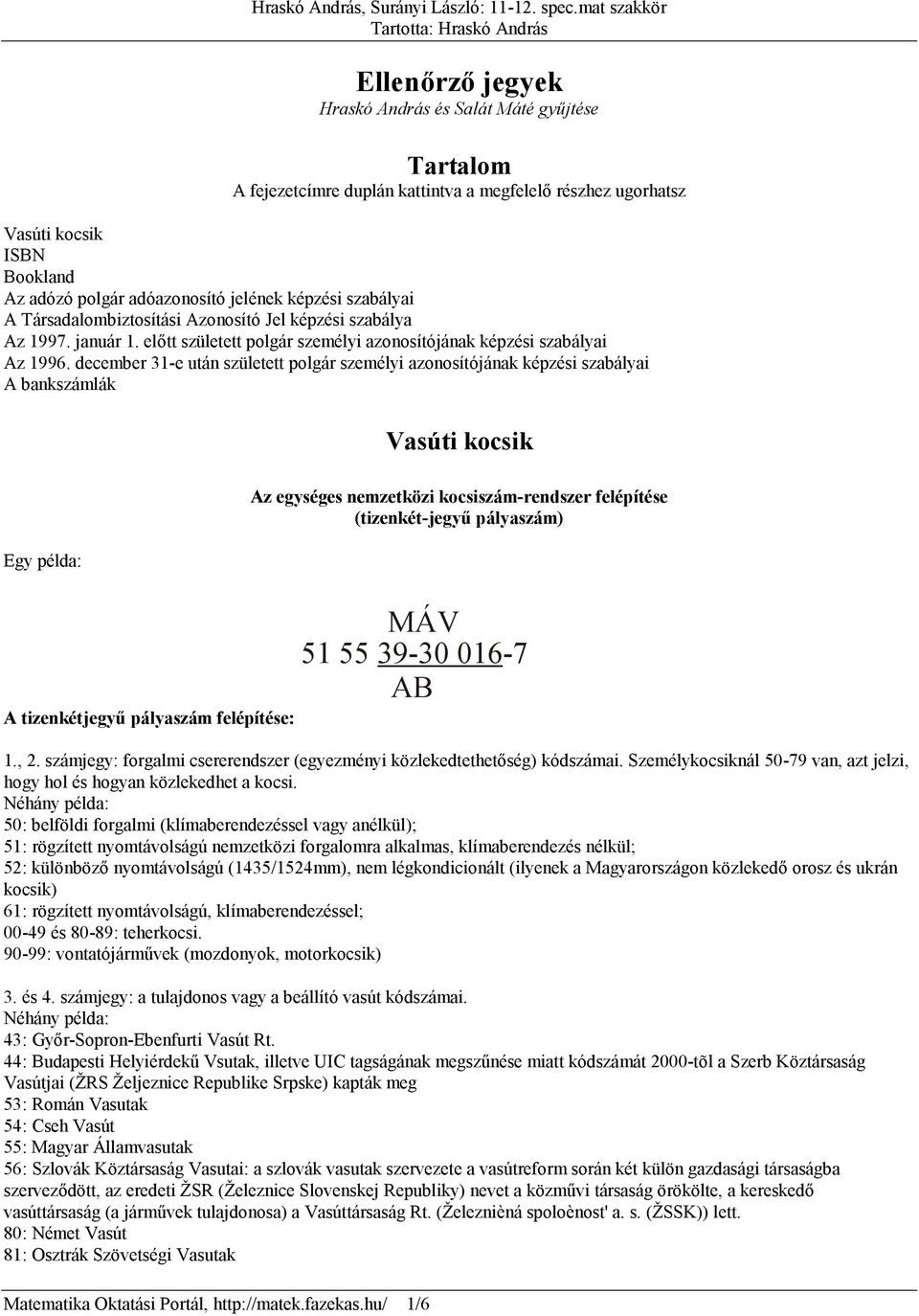 december 31-e után született polgár személyi azonosítójának képzési szabályai A bankszámlák Vasúti kocsik Egy példa: A tizenkétjegyű pályaszám felépítése: Matematika Oktatási Portál, http://matek.