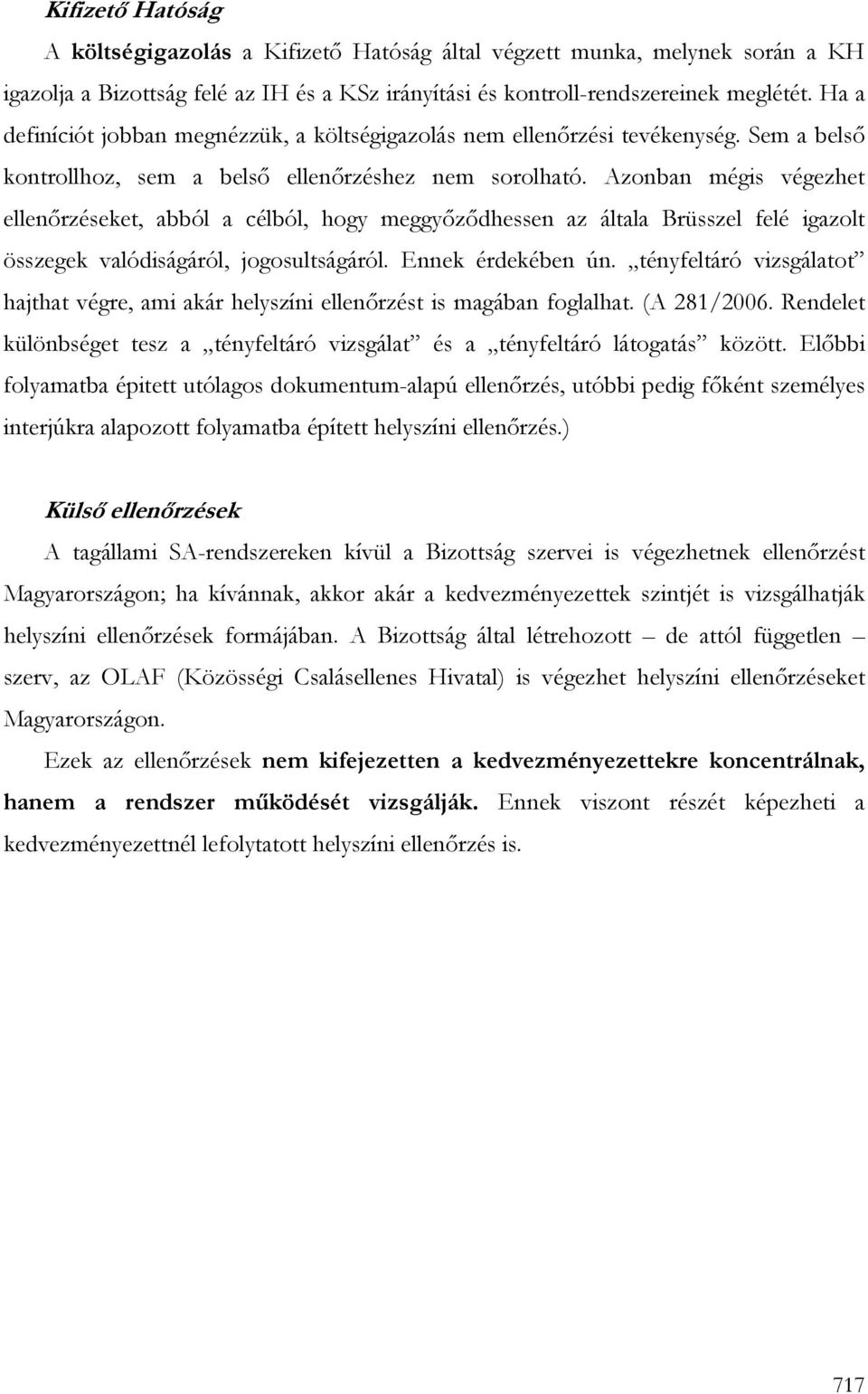 Azonban mégis végezhet ellenırzéseket, abból a célból, hogy meggyızıdhessen az általa Brüsszel felé igazolt összegek valódiságáról, jogosultságáról. Ennek érdekében ún.