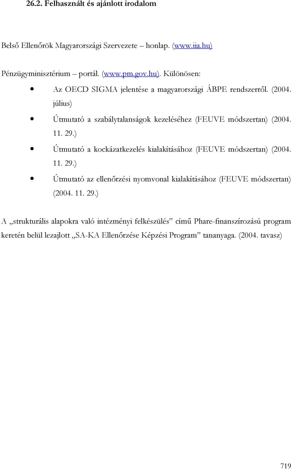 július) Útmutató a szabálytalanságok kezeléséhez (FEUVE módszertan) (2004. 11. 29.) Útmutató a kockázatkezelés kialakításához (FEUVE módszertan) (2004. 11. 29.) Útmutató az ellenırzési nyomvonal kialakításához (FEUVE módszertan) (2004.