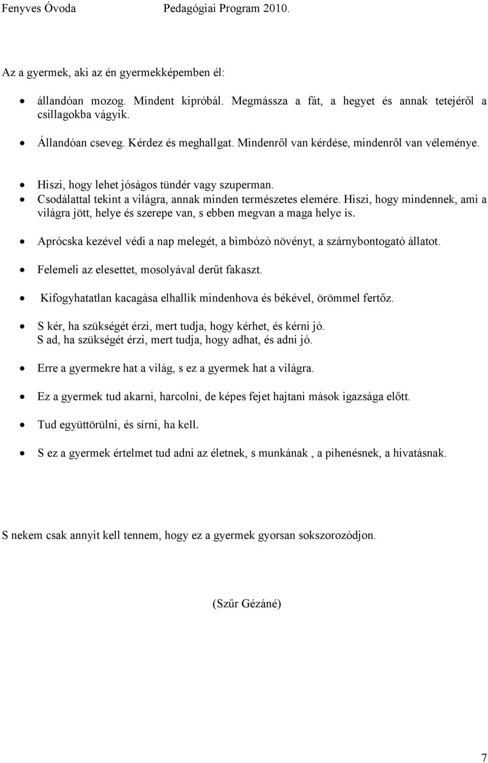 Hiszi, hogy mindennek, ami a világra jött, helye és szerepe van, s ebben megvan a maga helye is. Aprócska kezével védi a nap melegét, a bimbózó növényt, a szárnybontogató állatot.