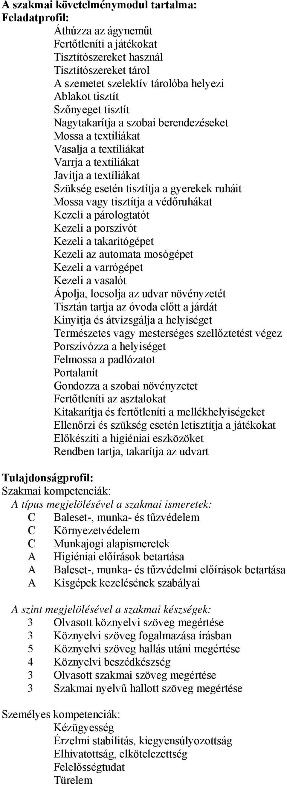 tisztítja a védőruhákat Kezeli a párologtatót Kezeli a porszívót Kezeli a takarítógépet Kezeli az automata mosógépet Kezeli a varrógépet Kezeli a vasalót Ápolja, locsolja az udvar növényzetét Tisztán