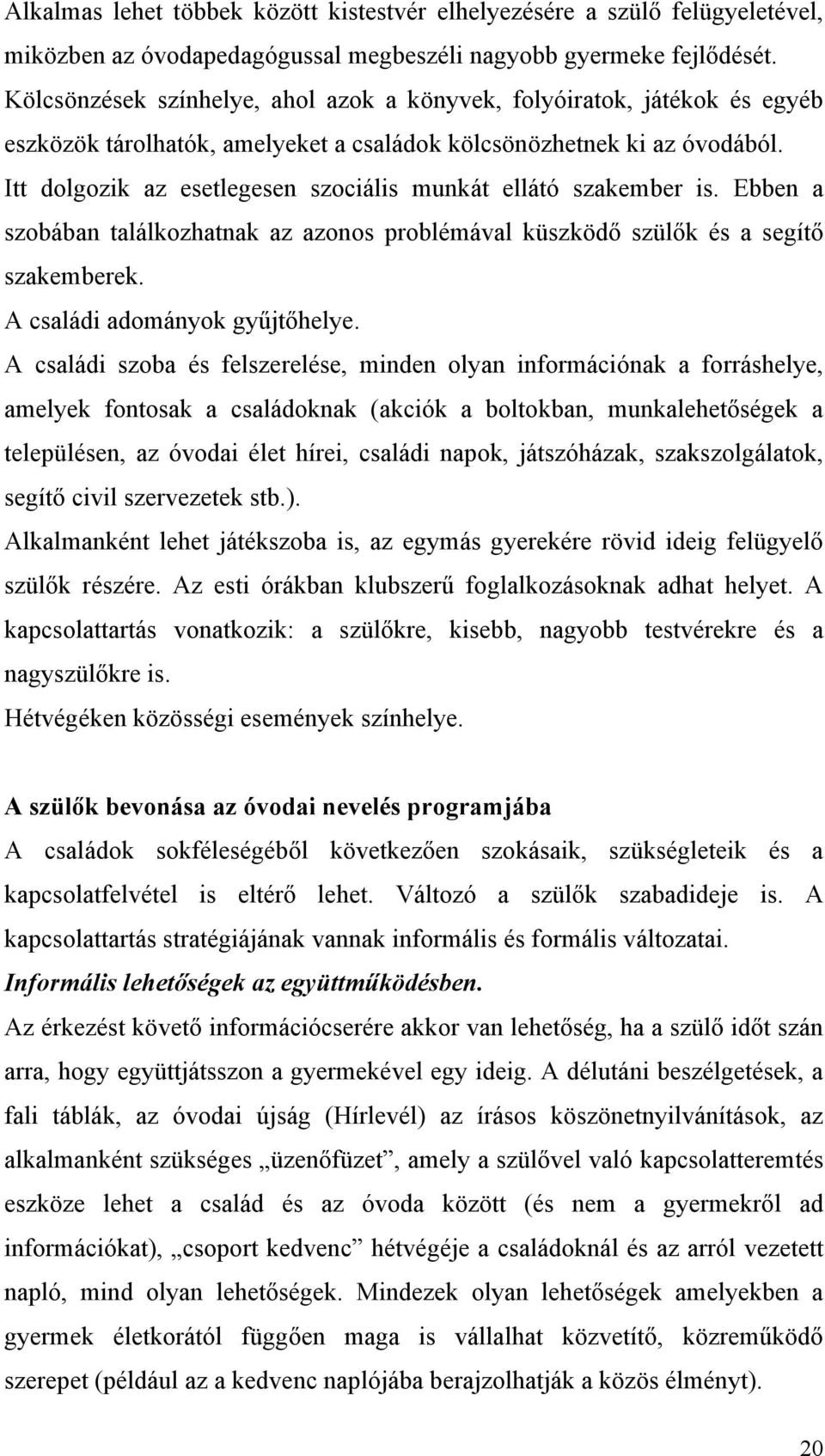 Itt dolgozik az esetlegesen szociális munkát ellátó szakember is. Ebben a szobában találkozhatnak az azonos problémával küszködő szülők és a segítő szakemberek. A családi adományok gyűjtőhelye.