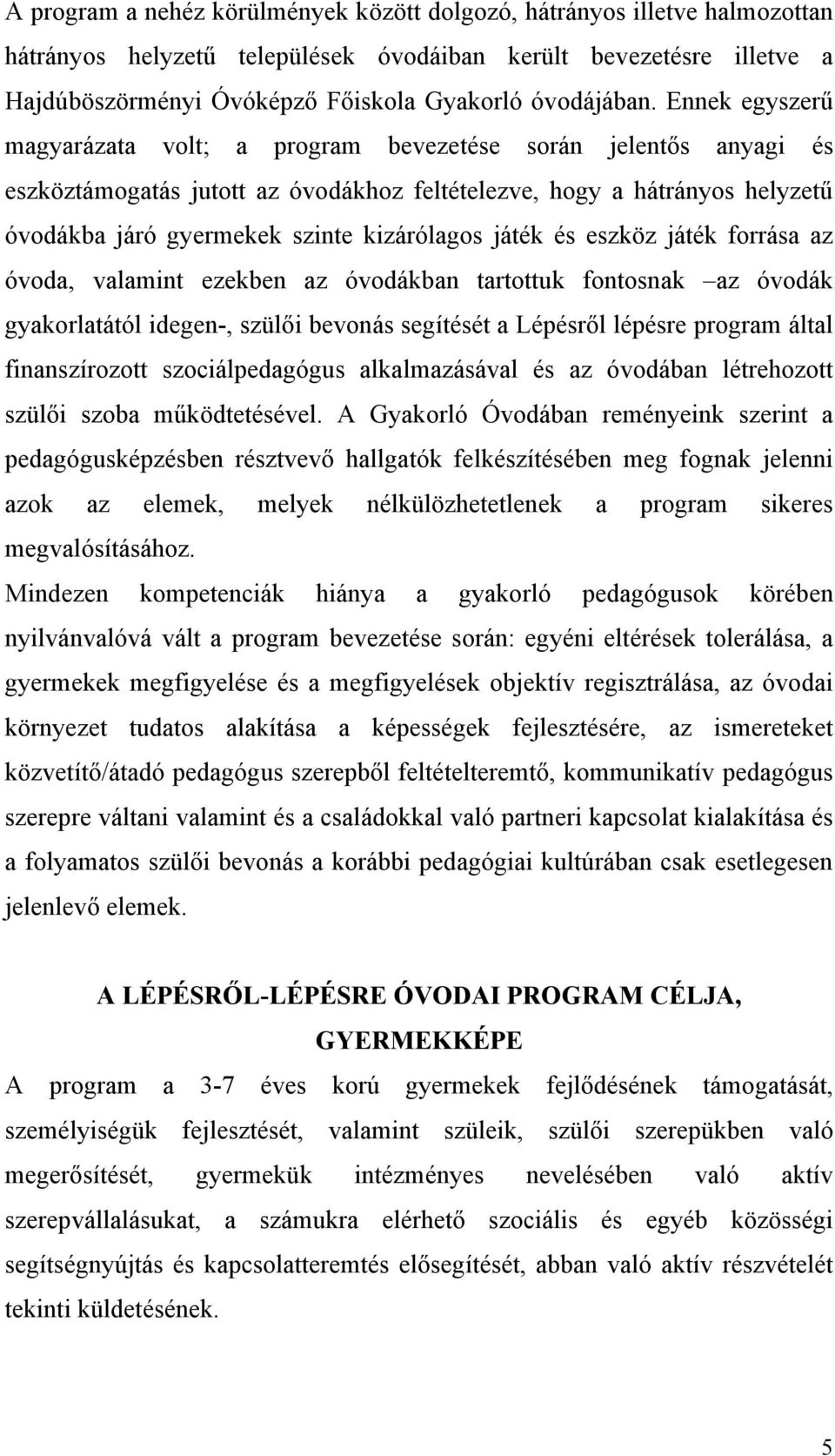 Ennek egyszerű magyarázata volt; a program bevezetése során jelentős anyagi és eszköztámogatás jutott az óvodákhoz feltételezve, hogy a hátrányos helyzetű óvodákba járó gyermekek szinte kizárólagos