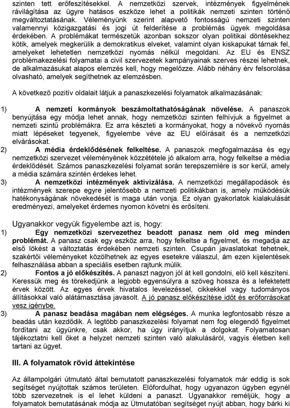 A problémákat természetük azonban sokszor olyan politikai döntésekhez kötik, amelyek megkerülik a demokratikus elveket, valamint olyan kiskapukat tárnak fel, amelyeket lehetetlen nemzetközi nyomás