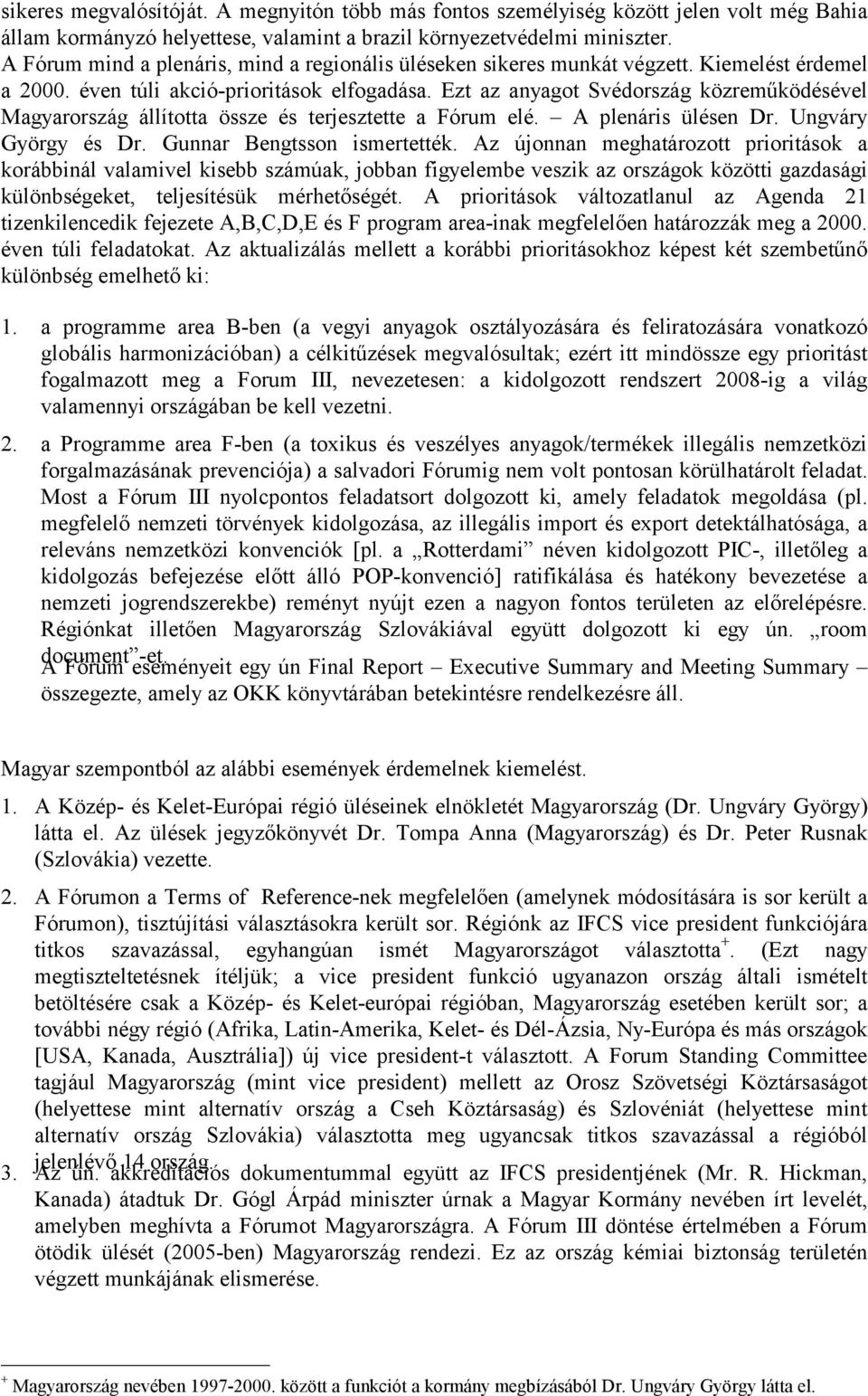 Ezt az anyagot Svédország közreműködésével Magyarország állította össze és terjesztette a Fórum elé. A plenáris ülésen Dr. Ungváry György és Dr. Gunnar Bengtsson ismertették.