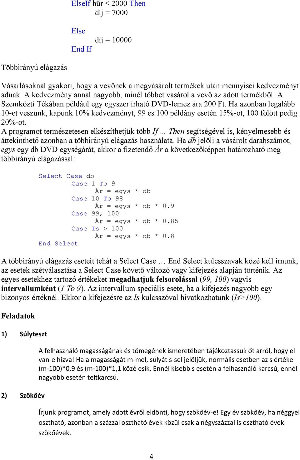 Ha azonban legalább 10-et veszünk, kapunk 10% kedvezményt, 99 és 100 példány esetén 15%-ot, 100 fölött pedig 20%-ot.