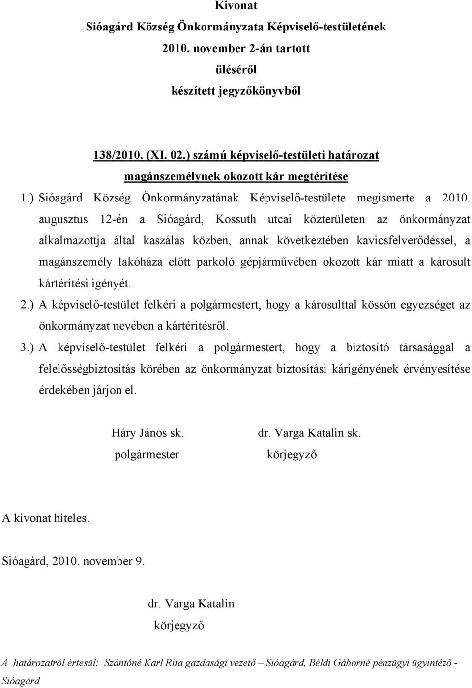 gépjárművében okozott kár miatt a károsult kártérítési igényét. 2.) A képviselő-testület felkéri a t, hogy a károsulttal kössön egyezséget az önkormányzat nevében a kártérítésről. 3.