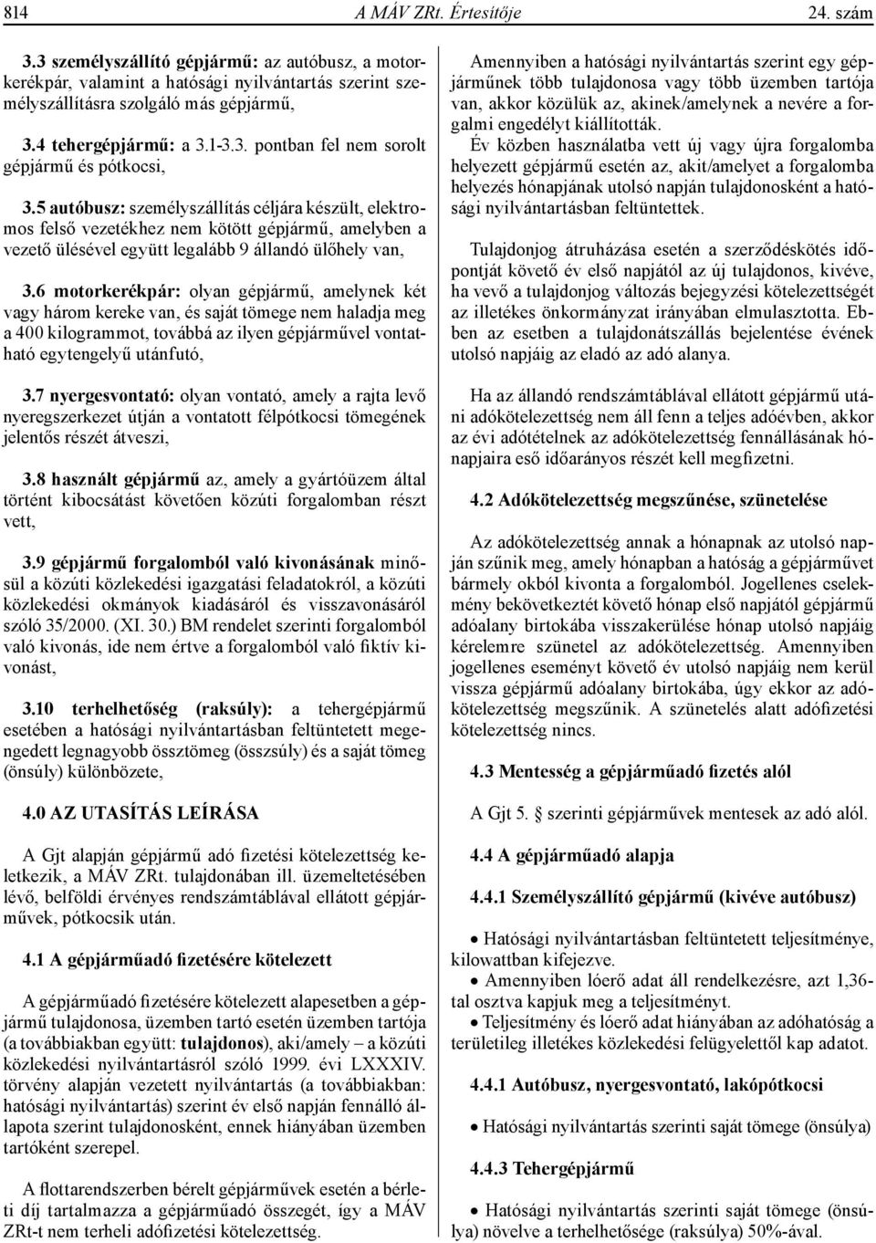 5 autóbusz: személyszállítás céljára készült, elektromos felső vezetékhez nem kötött gépjármű, amelyben a vezető ülésével együtt legalább 9 állandó ülőhely van, 3.