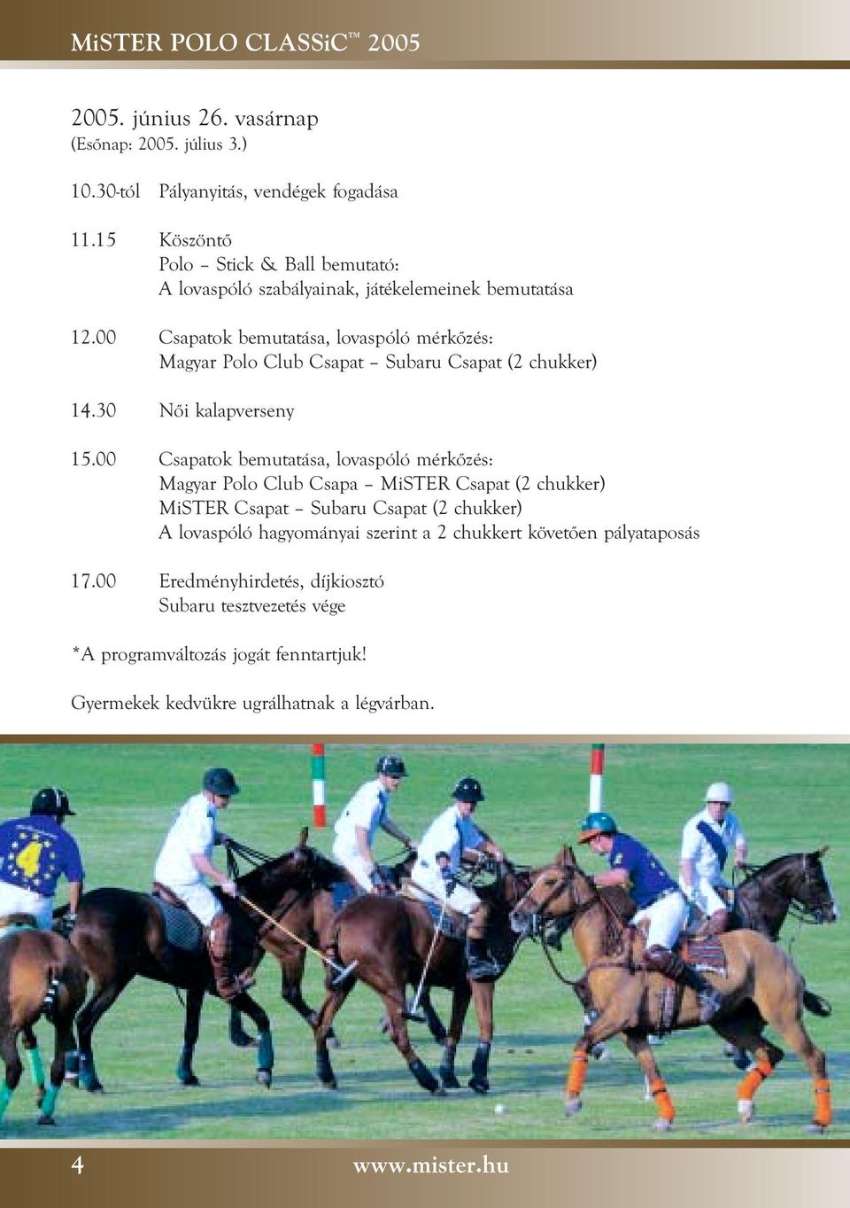 00 Csapatok bemutatása, lovaspóló mérkôzés: Magyar Polo Club Csapat Subaru Csapat (2 chukker) 14.30 Nôi kalapverseny 15.