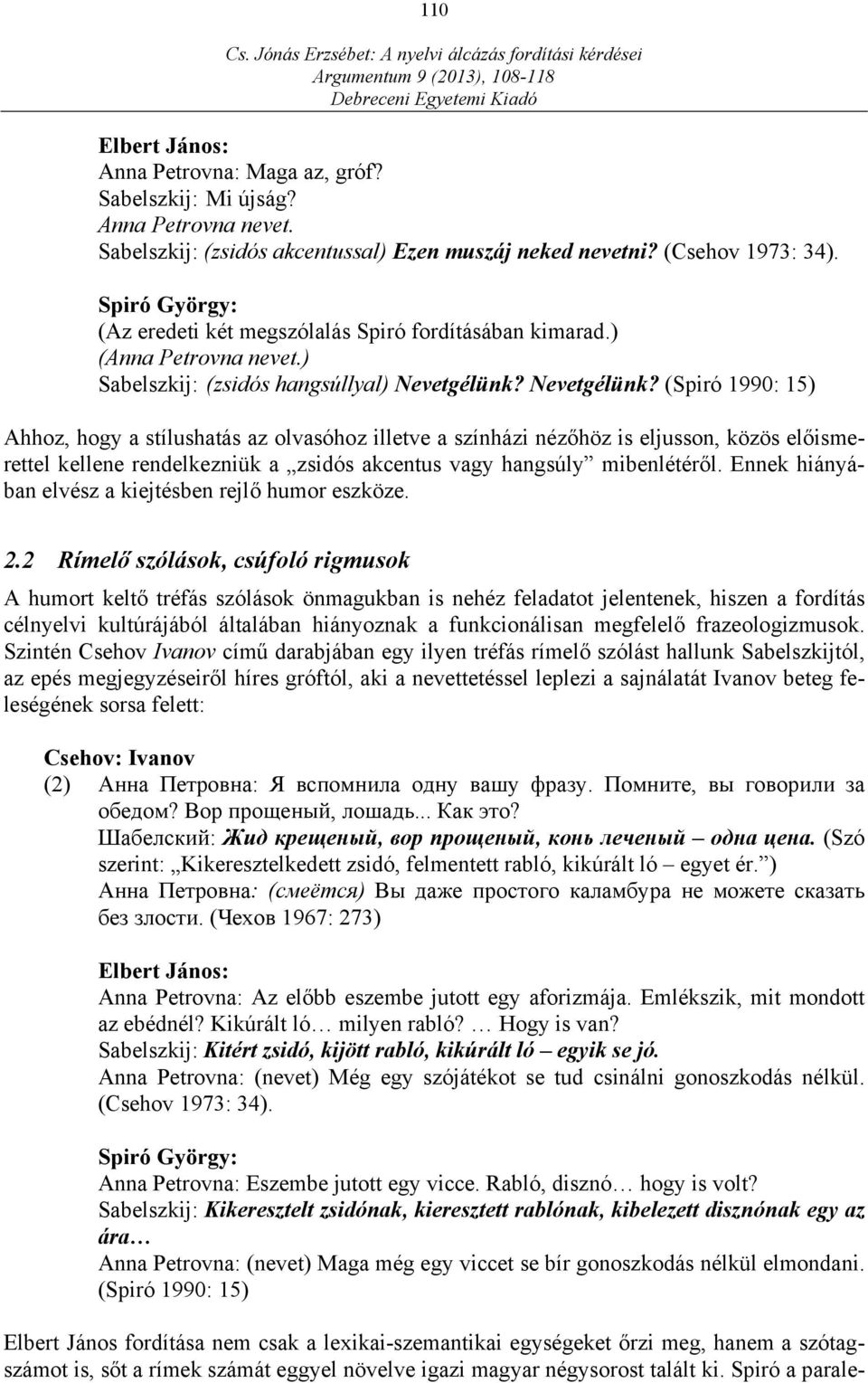 Nevetgélünk? (Spiró 1990: 15) Ahhoz, hogy a stílushatás az olvasóhoz illetve a színházi nézőhöz is eljusson, közös előismerettel kellene rendelkezniük a zsidós akcentus vagy hangsúly mibenlétéről.