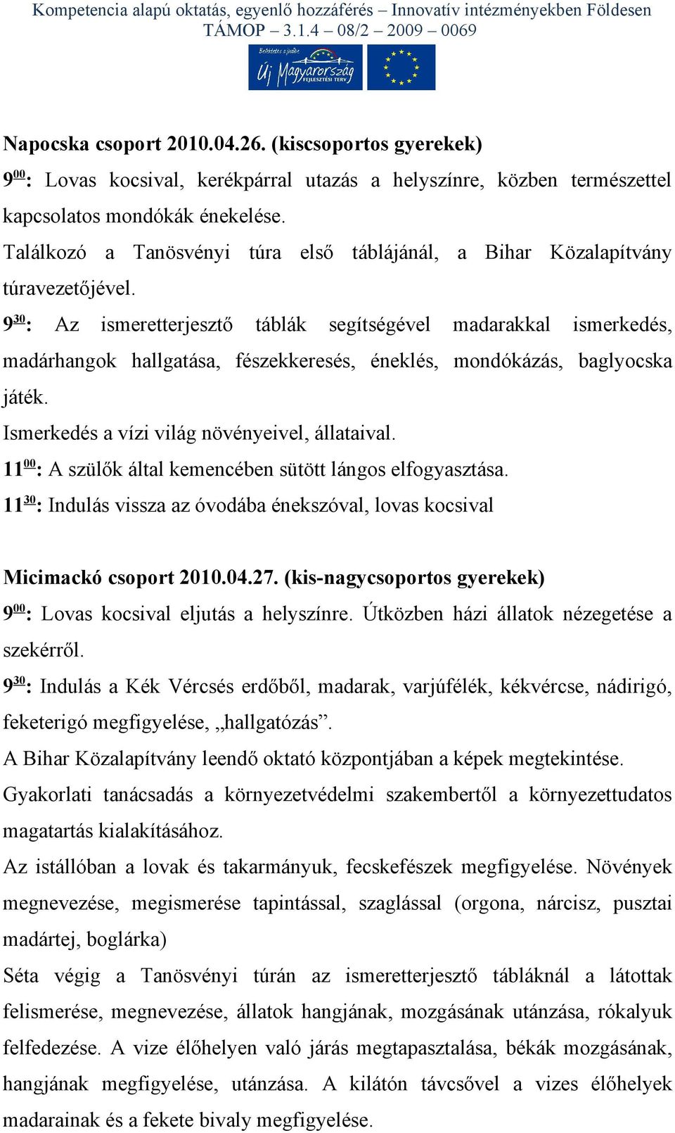 9 30 : Az ismeretterjesztő táblák segítségével madarakkal ismerkedés, madárhangok hallgatása, fészekkeresés, éneklés, mondókázás, baglyocska játék. Ismerkedés a vízi világ növényeivel, állataival.