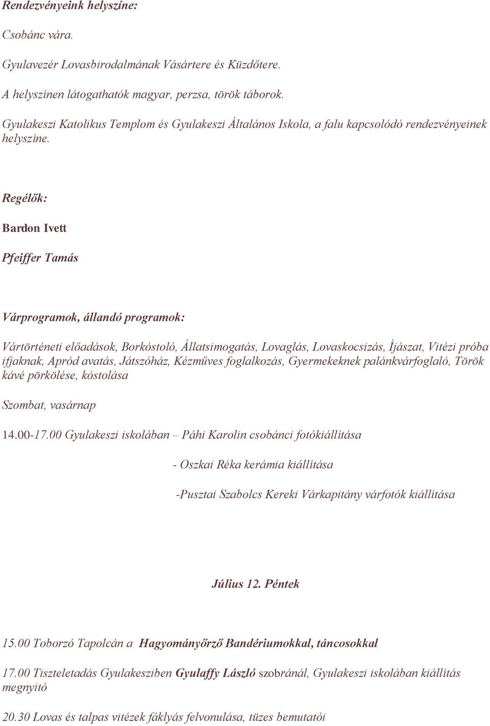 Regélők: Bardon Ivett Pfeiffer Tamás Várprogramok, állandó programok: Vártörténeti előadások, Borkóstoló, Állatsimogatás, Lovaglás, Lovaskocsizás, Íjászat, Vitézi próba ifjaknak, Apród avatás,