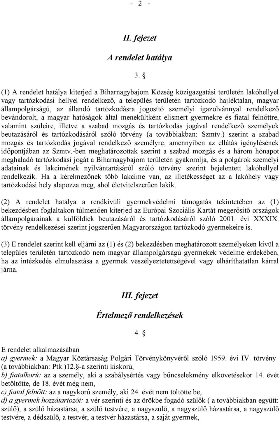 az állandó tartózkodásra jogosító személyi igazolvánnyal rendelkező bevándorolt, a magyar hatóságok által menekültként elismert gyermekre és fiatal felnőttre, valamint szüleire, illetve a szabad