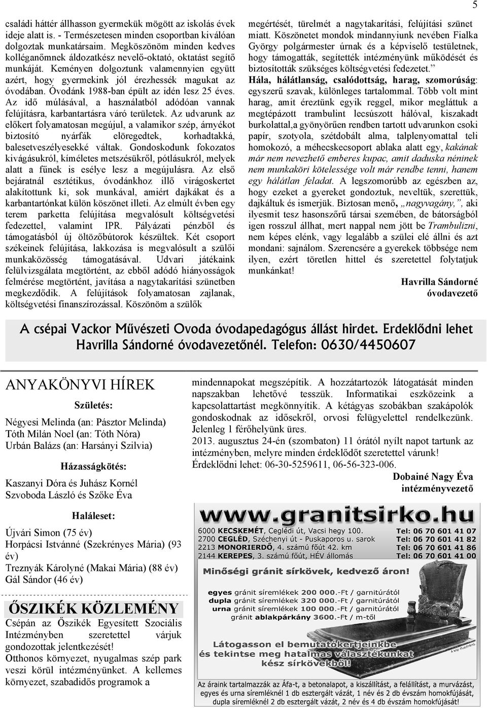 Óvodánk 1988-ban épült az idén lesz 25 éves. Az idő múlásával, a használatból adódóan vannak felújításra, karbantartásra váró területek.