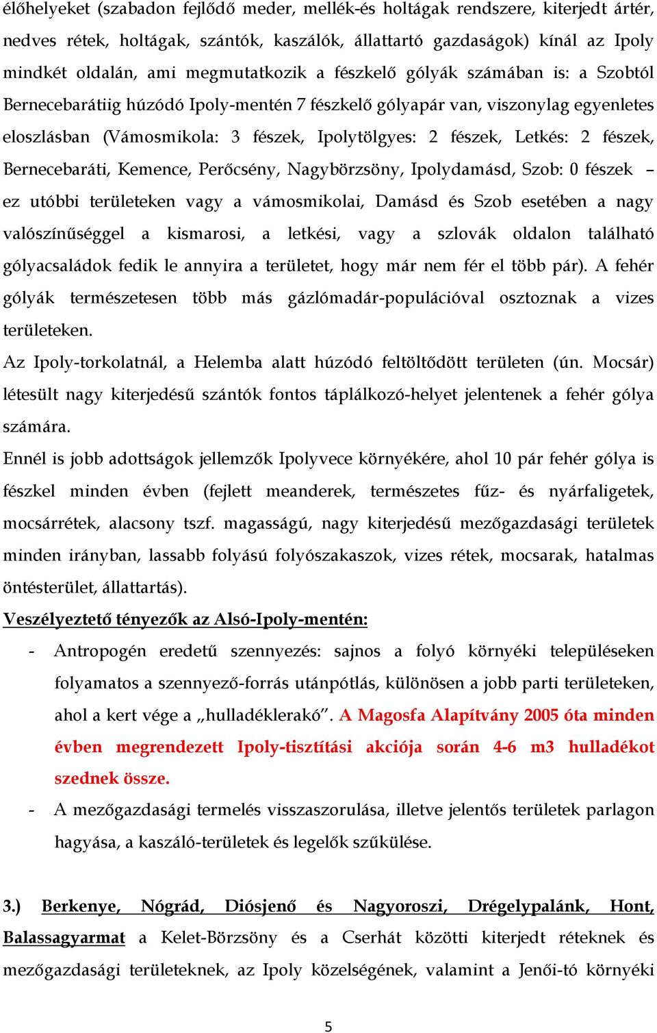 fészek, Bernecebaráti, Kemence, Perőcsény, Nagybörzsöny, Ipolydamásd, Szob: 0 fészek ez utóbbi területeken vagy a vámosmikolai, Damásd és Szob esetében a nagy valószínűséggel a kismarosi, a letkési,