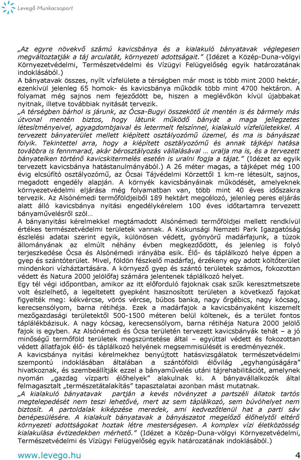 ) A bányatavak összes, nyílt vízfelülete a térségben már most is több mint 2000 hektár, ezenkívül jelenleg 65 homok- és kavicsbánya működik több mint 4700 hektáron.