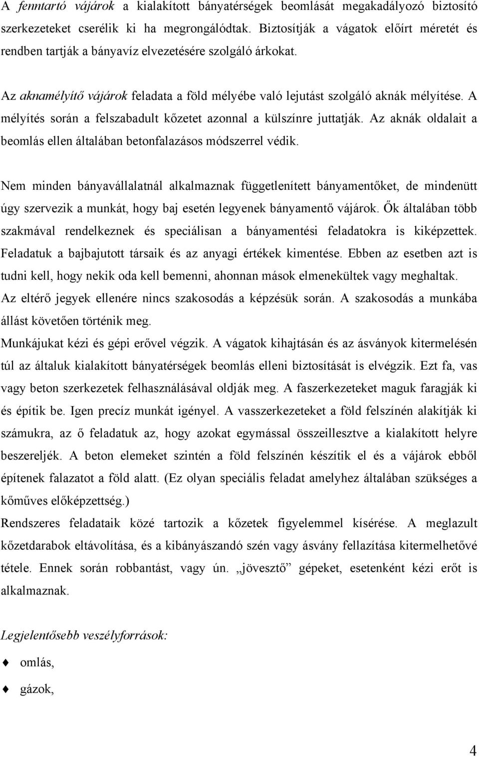 A mélyítés során a felszabadult kőzetet azonnal a külszínre juttatják. Az aknák oldalait a beomlás ellen általában betonfalazásos módszerrel védik.