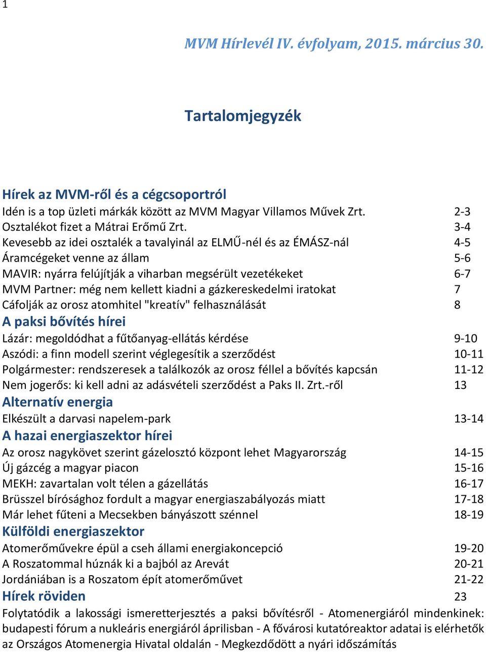 3-4 Kevesebb az idei osztalék a tavalyinál az ELMŰ-nél és az ÉMÁSZ-nál 4-5 Áramcégeket venne az állam 5-6 MAVIR: nyárra felújítják a viharban megsérült vezetékeket 6-7 MVM Partner: még nem kellett