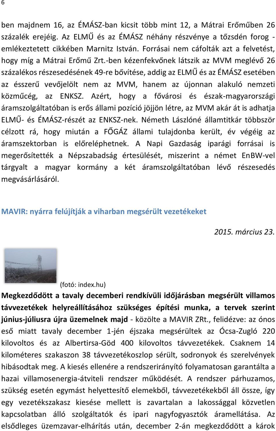 -ben kézenfekvőnek látszik az MVM meglévő 26 százalékos részesedésének 49-re bővítése, addig az ELMŰ és az ÉMÁSZ esetében az ésszerű vevőjelölt nem az MVM, hanem az újonnan alakuló nemzeti közműcég,