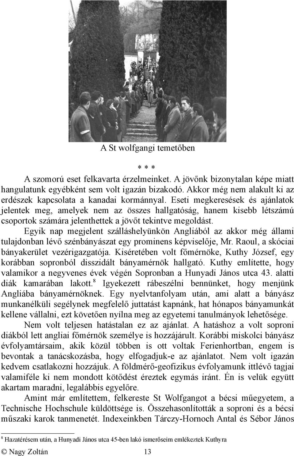 Eseti megkeresések és ajánlatok jelentek meg, amelyek nem az összes hallgatóság, hanem kisebb létszámú csoportok számára jelenthettek a jövőt tekintve megoldást.