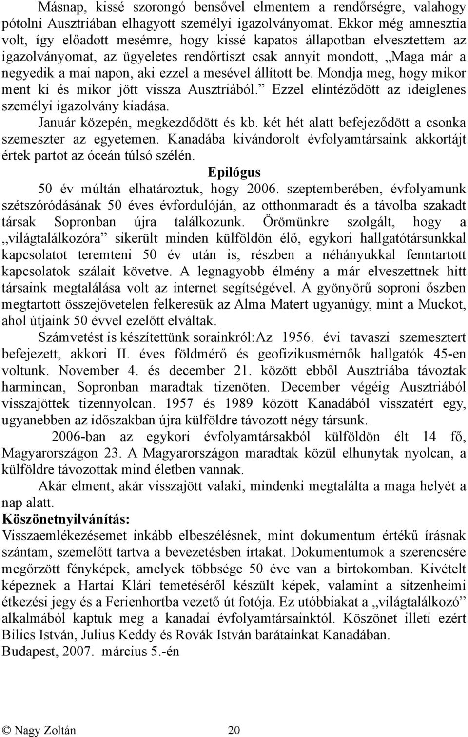 a mesével állított be. Mondja meg, hogy mikor ment ki és mikor jött vissza Ausztriából. Ezzel elintéződött az ideiglenes személyi igazolvány kiadása. Január közepén, megkezdődött és kb.