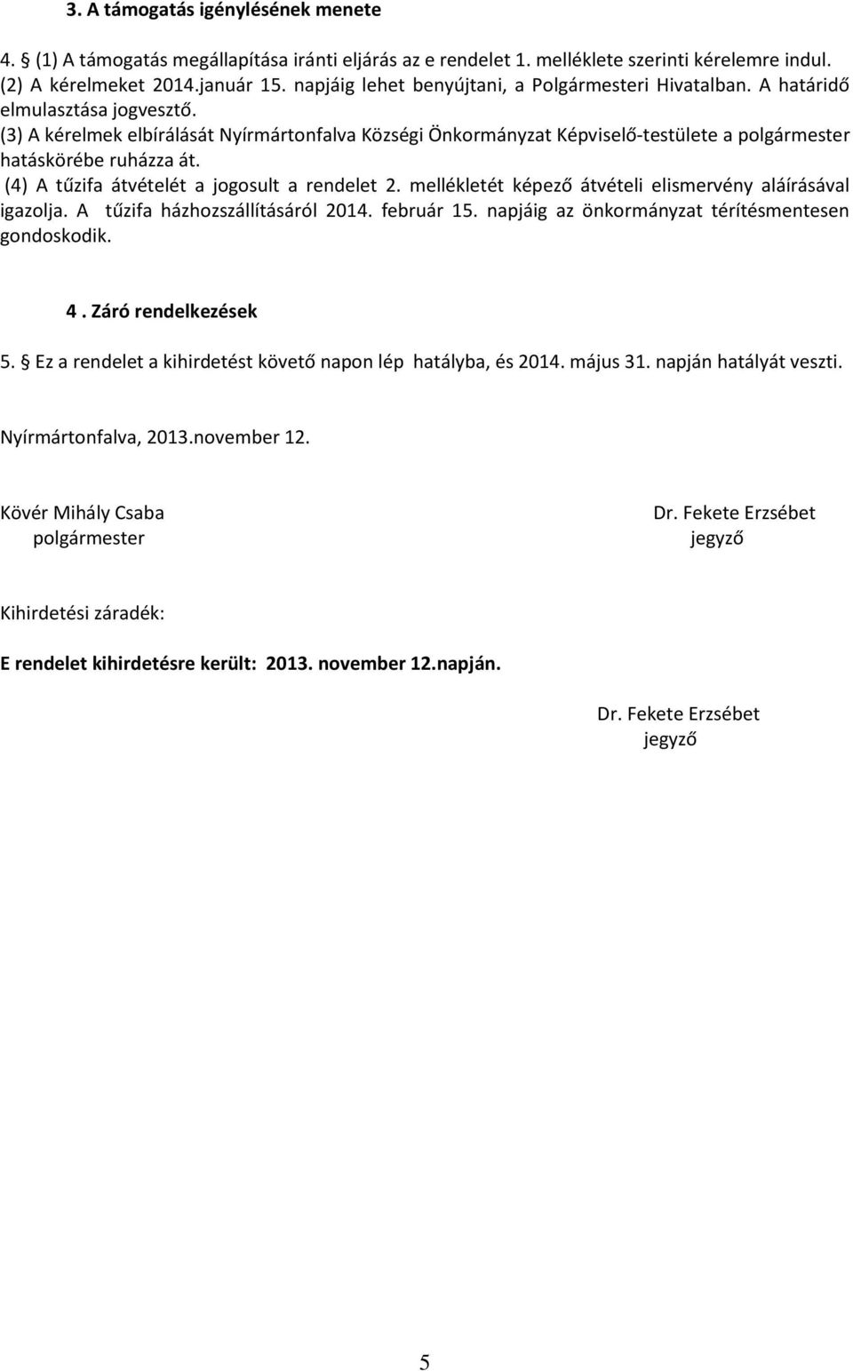 (3) A kérelmek elbírálását Nyírmártonfalva Községi Önkormányzat Képviselő-testülete a polgármester hatáskörébe ruházza át. (4) A tűzifa átvételét a jogosult a rendelet 2.