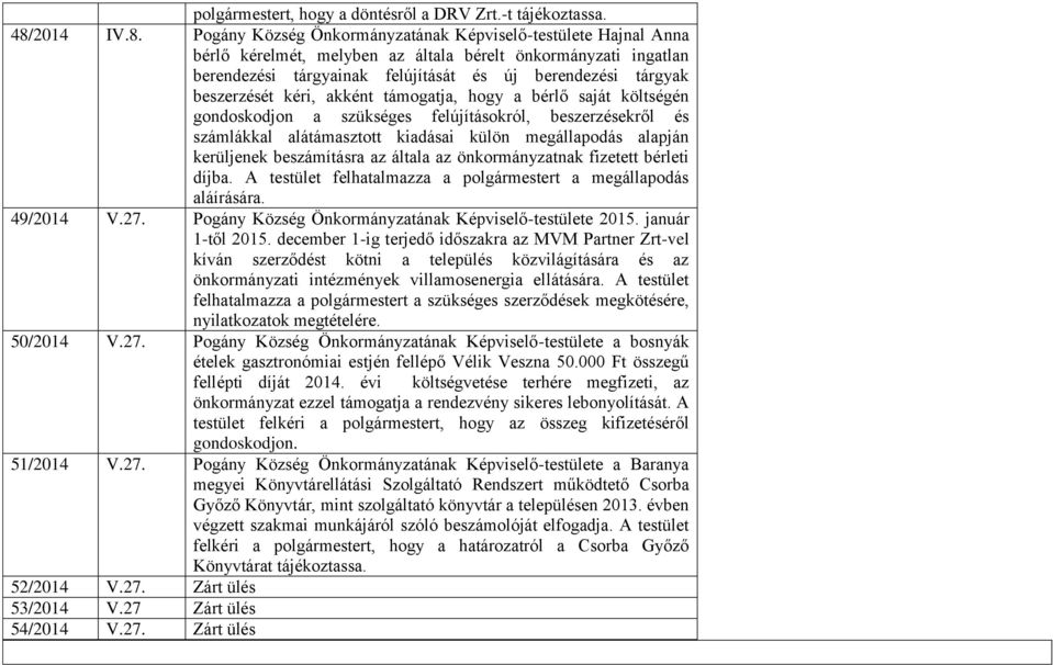 Pogány Község Önkormányzatának Képviselő-testülete Hajnal Anna bérlő kérelmét, melyben az általa bérelt önkormányzati ingatlan berendezési tárgyainak felújítását és új berendezési tárgyak beszerzését