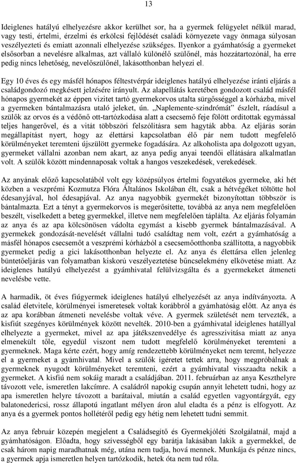 Ilyenkor a gyámhatóság a gyermeket elsősorban a nevelésre alkalmas, azt vállaló különélő szülőnél, más hozzátartozónál, ha erre pedig nincs lehetőség, nevelőszülőnél, lakásotthonban helyezi el.