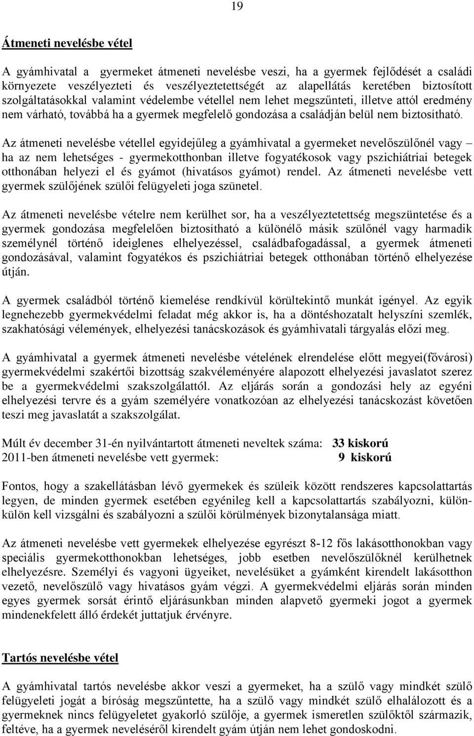 Az átmeneti nevelésbe vétellel egyidejűleg a gyámhivatal a gyermeket nevelőszülőnél vagy ha az nem lehetséges - gyermekotthonban illetve fogyatékosok vagy pszichiátriai betegek otthonában helyezi el