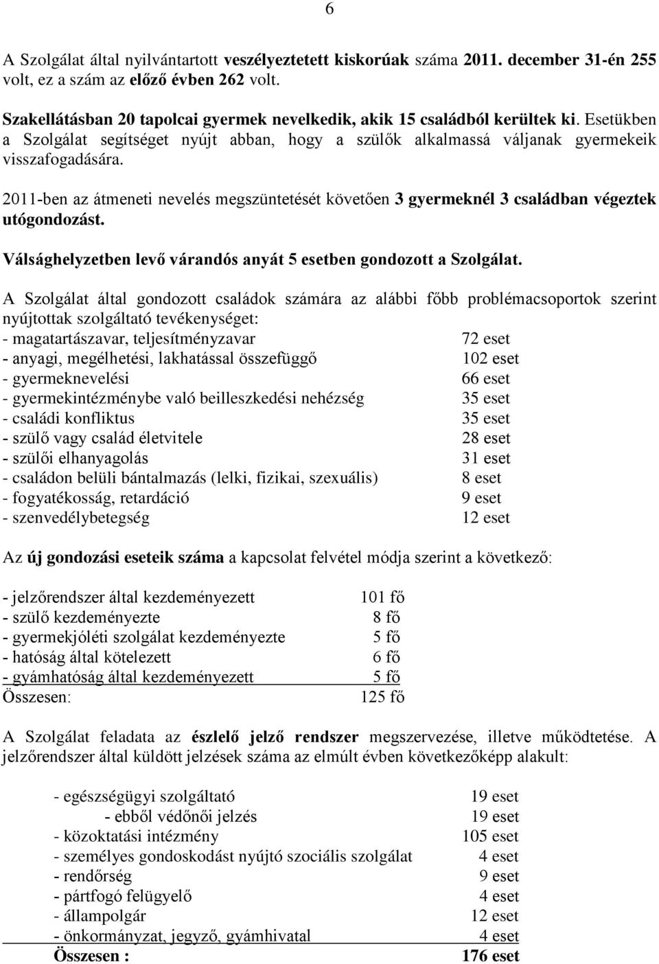 2011-ben az átmeneti nevelés megszüntetését követően 3 gyermeknél 3 családban végeztek utógondozást. Válsághelyzetben levő várandós anyát 5 esetben gondozott a Szolgálat.