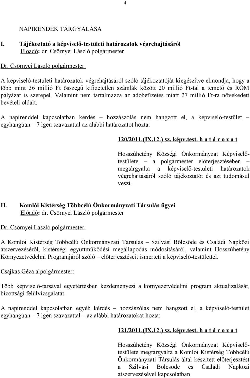 kifizetetlen számlák között 20 millió Ft-tal a temető és ROM pályázat is szerepel. Valamint nem tartalmazza az adóbefizetés miatt 27 millió Ft-ra növekedett bevételi oldalt.