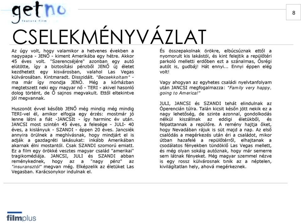 "Becsekkoltam" - ma már így mondja JENŐ. Még a kórházban megtetszett neki egy magyar nő - TERI - akivel hasonló dolog történt, de Ő sajnos megvakult. Ettől eltekintve jól megvannak.