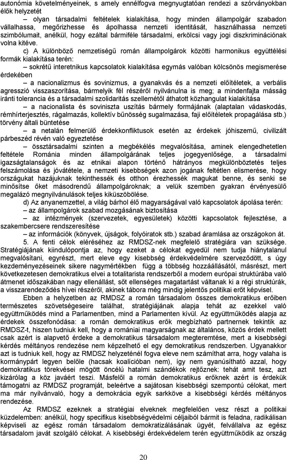 c) A különböző nemzetiségű román állampolgárok közötti harmonikus együttélési formák kialakítása terén: sokrétű interetnikus kapcsolatok kialakítása egymás valóban kölcsönös megismerése érdekében a