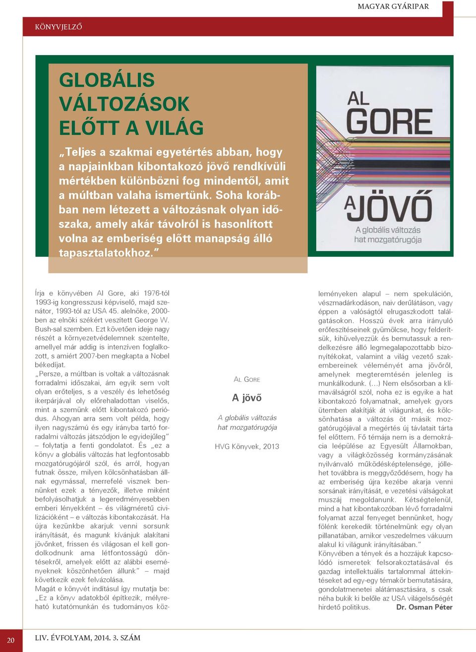 Írja e könyvében Al Gore, aki 1976-tól 1993-ig kongresszusi képviselõ, majd szenátor, 1993-tól az USA 45. alelnöke, 2000- ben az elnöki székért veszített George W. Bush-sal szemben.