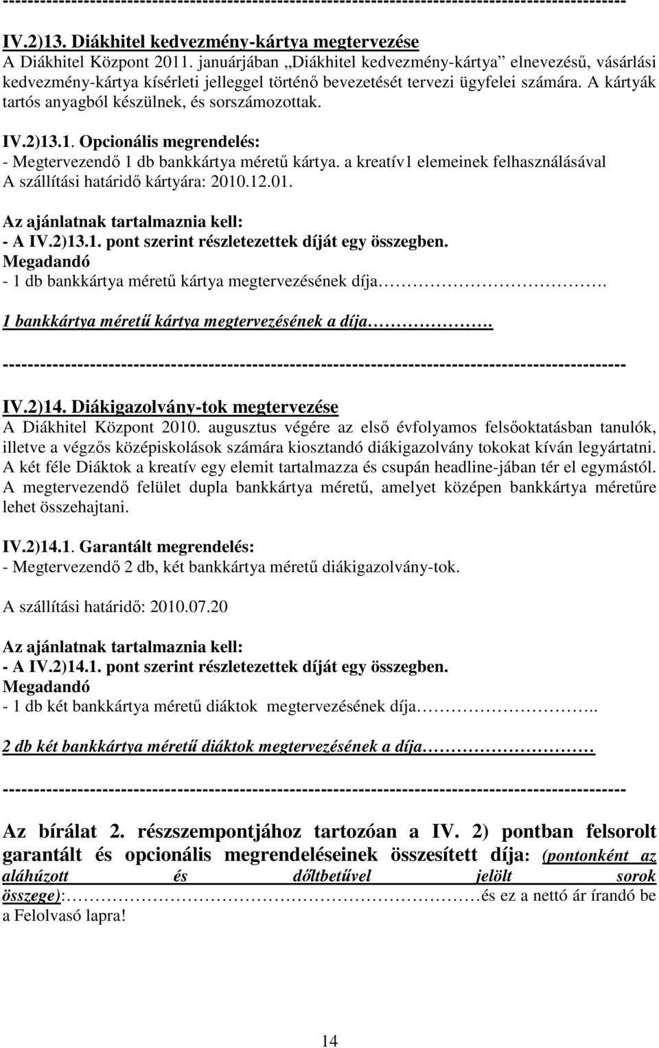 A kártyák tartós anyagból készülnek, és sorszámozottak. IV.2)13.1. Opcionális megrendelés: - Megtervezendı 1 db bankkártya mérető kártya.