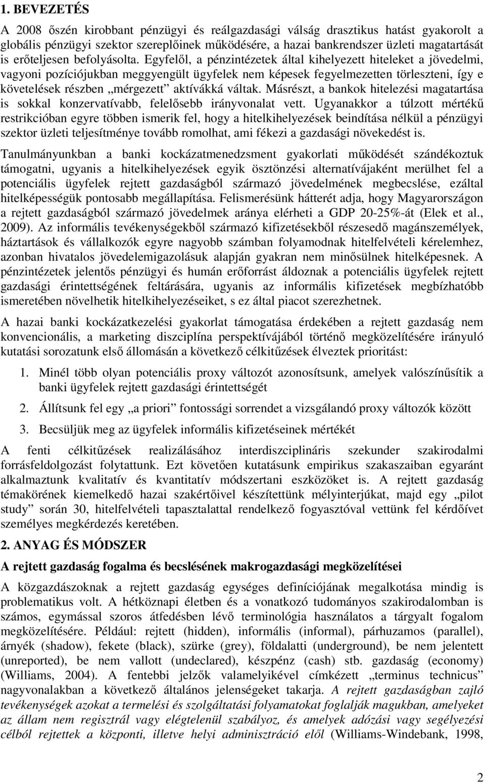 Egyfelől, a pénzintézetek által kihelyezett hiteleket a jövedelmi, vagyoni pozíciójukban meggyengült ügyfelek nem képesek fegyelmezetten törleszteni, így e követelések részben mérgezett aktívákká