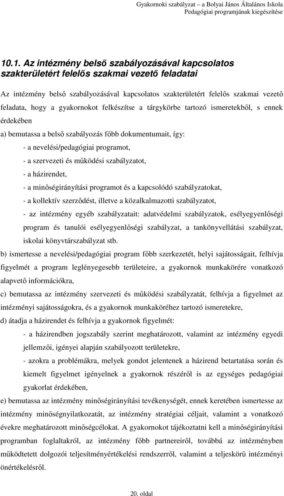 mőködési szabályzatot, - a házirendet, - a minıségirányítási programot és a kapcsolódó szabályzatokat, - a kollektív szerzıdést, illetve a közalkalmazotti szabályzatot, - az intézmény egyéb