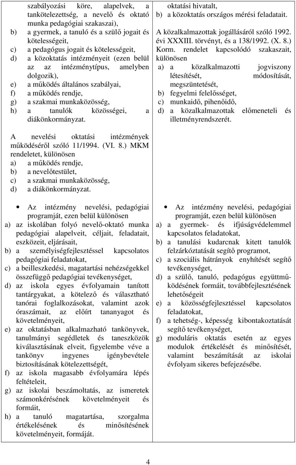 diákönkormányzat. oktatási hivatalt, b) a közoktatás országos mérési feladatait. A közalkalmazottak jogállásáról szóló 1992. évi XXXIII. törvényt, és a 138/1992. (X. 8.) Korm.