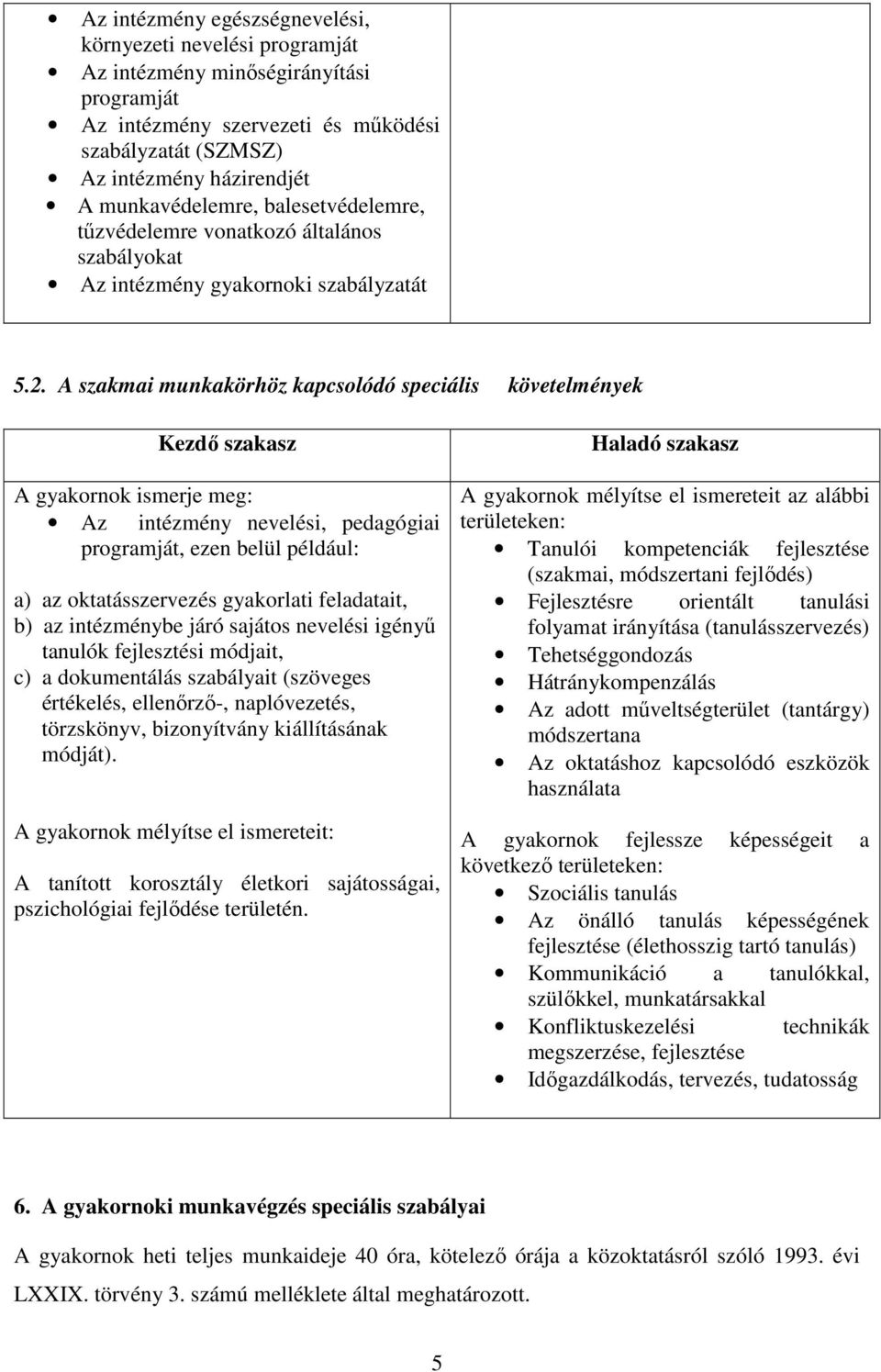 A szakmai munkakörhöz kapcsolódó speciális követelmények Kezdı szakasz A gyakornok ismerje meg: Az intézmény nevelési, pedagógiai programját, ezen belül például: a) az oktatásszervezés gyakorlati