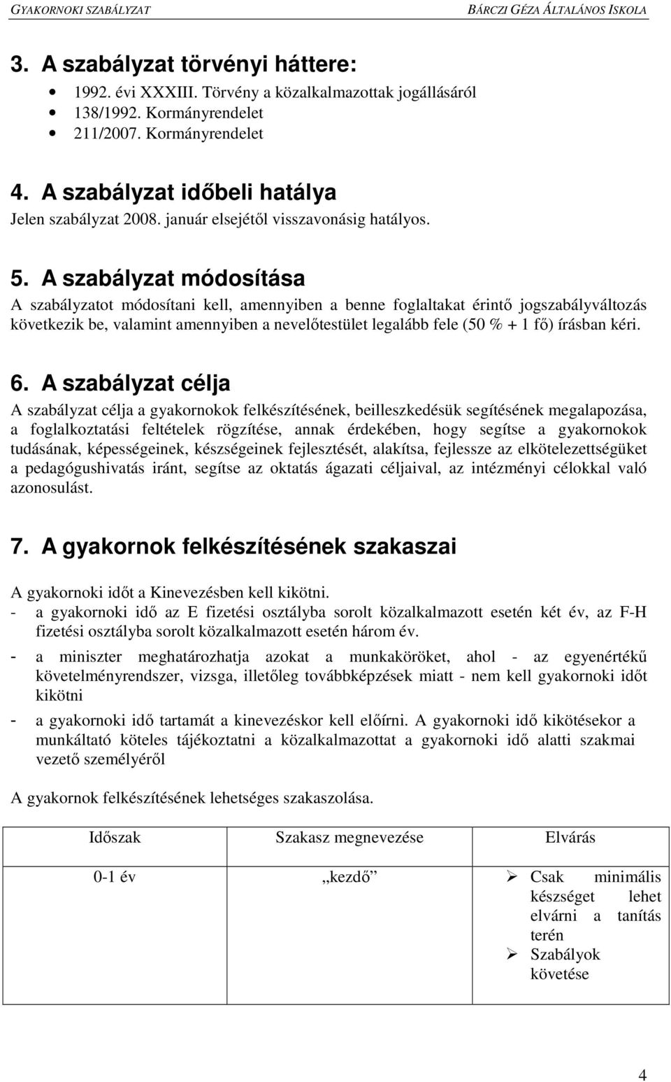 A szabályzat módosítása A szabályzatot módosítani kell, amennyiben a benne foglaltakat érintı jogszabályváltozás következik be, valamint amennyiben a nevelıtestület legalább fele (50 % + 1 fı)