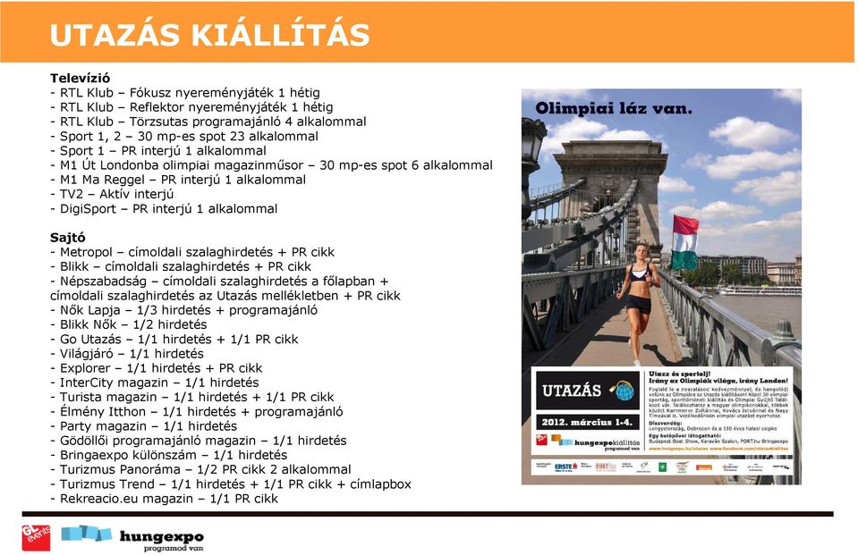 alkalommal Sajtó - Metropol címoldali szalaghirdetés + PR cikk - Blikk címoldali szalaghirdetés + PR cikk - Népszabadság címoldali szalaghirdetés a főlapban + címoldali szalaghirdetés az Utazás