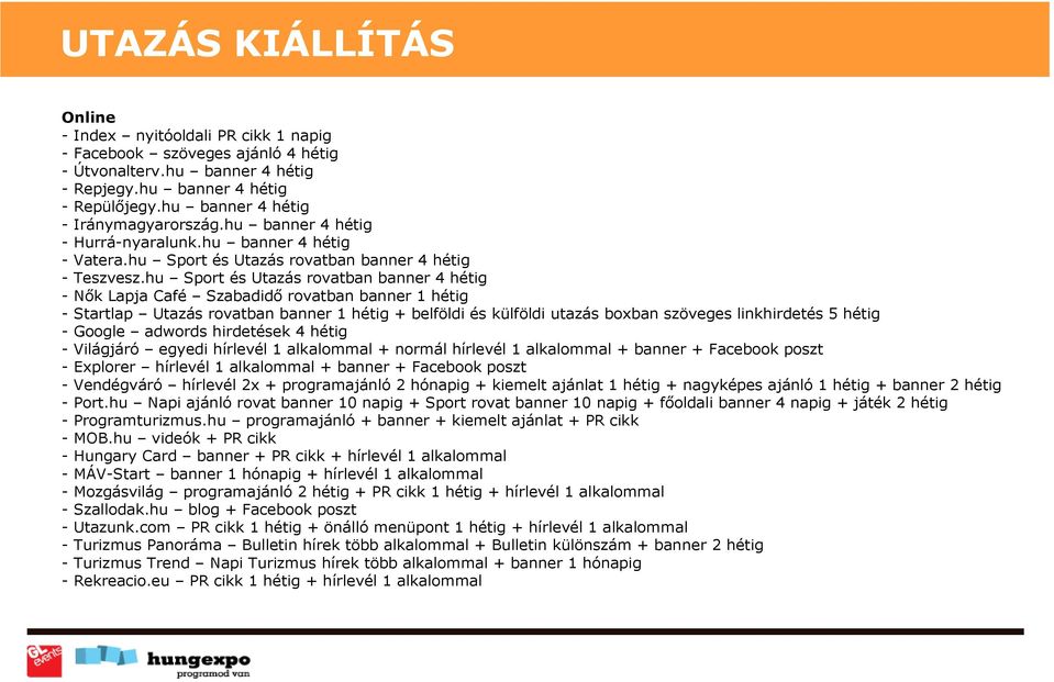 hu Sport és Utazás rovatban banner 4 hétig - Nők Lapja Café Szabadidő rovatban banner 1 hétig - Startlap Utazás rovatban banner 1 hétig + belföldi és külföldi utazás boxban szöveges linkhirdetés 5